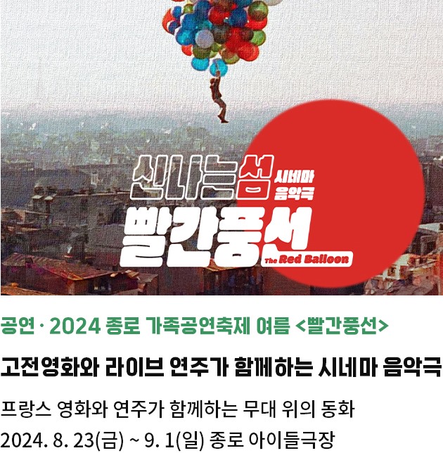 공연・2024 종로 가족공연축제 ‘여름 <빨간풍선>’ | 고전영화와 라이브 연주가 함께하는 시네마 음악극 | 프랑스 영화와 연주가 함께하는 무대 위의 동화 | 2024. 8. 23(금) ~ 9. 1(일) 종로 아이들극장