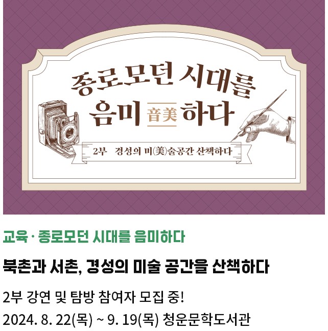 교육・종로모던 시대를 음미하다 | 북촌과 서촌, 경성의 미술 공간을 산책하다 | 2부 강연 및 탐방 참여자 모집 중! | 2024. 8. 22(목) ~ 9.19(목) 청운문학도서관