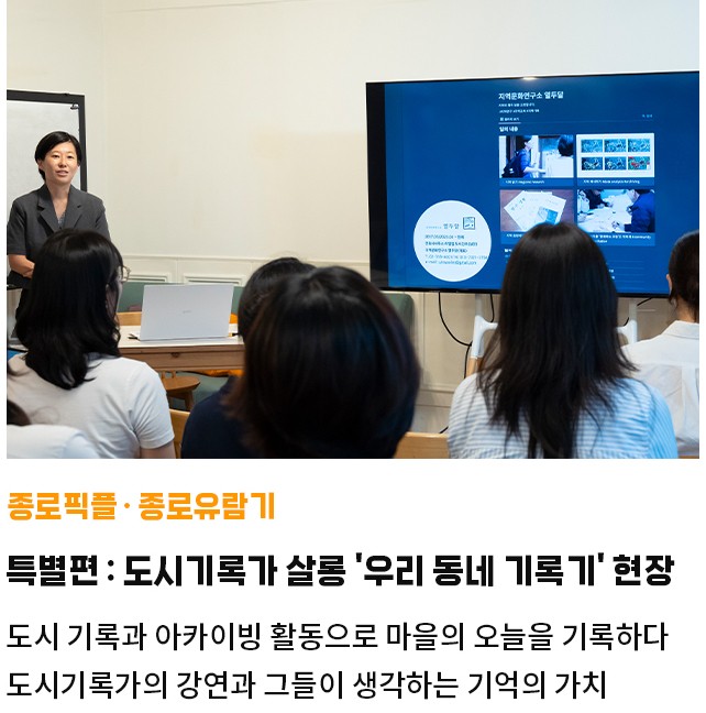 종로픽플·종로유람기 | 특별편 : 도시기록가 살롱 '우리 동네 기록기' 현장 | 도시 기록과 아카이빙 활동으로 마을의 오늘을 기록하다 | 도시기록가의 강연과 그들이 생각하는 기억의 가치