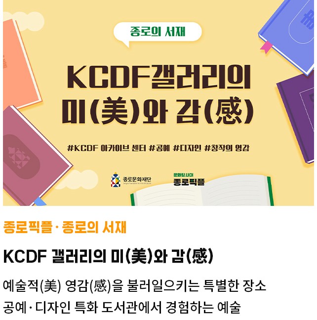 종로픽플·종로의 서재 | KCDF 갤러리의 미(美)와 감(感) | 예술적(美) 영감(感)을 불러일으키는 특별한 장소 | 공예·디자인 특화 도서관에서 경험하는 예술