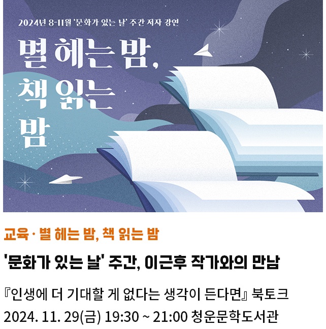 교육·별 헤는 밤, 책 읽는 밤 | 문화가 있는 날' 주간, 이근후 작가와의 만남 | 『인생에 더 기대할 게 없다는 생각이 든다면』 북토크 | 2024. 11. 29(금) 19:30 ~ 21:00 청운문학도서관 한옥세미나실