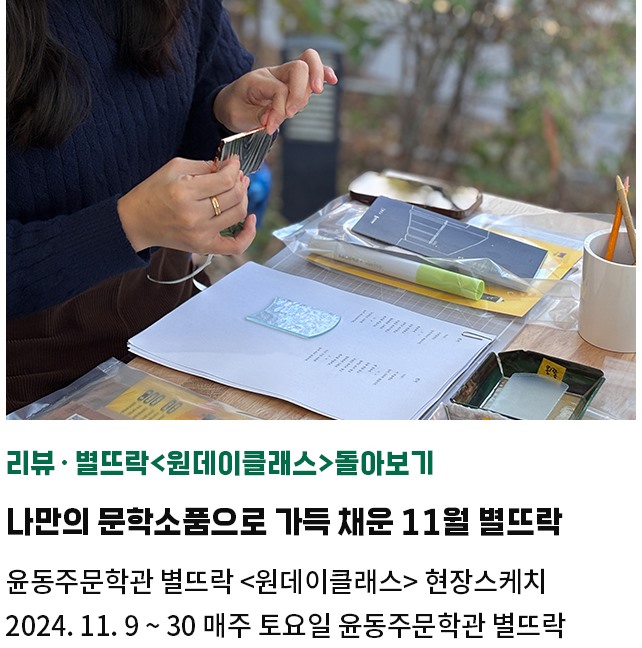 리뷰·별뜨락<원데이클래스>돌아보기 | 나만의 문학소품으로 가득 채운 11월 별뜨락 | 윤동주문학관 별뜨락 <원데이클래스> 현장스케치 | 2024. 11. 9 ~ 30 매주 토요일 윤동주문학관 별뜨락