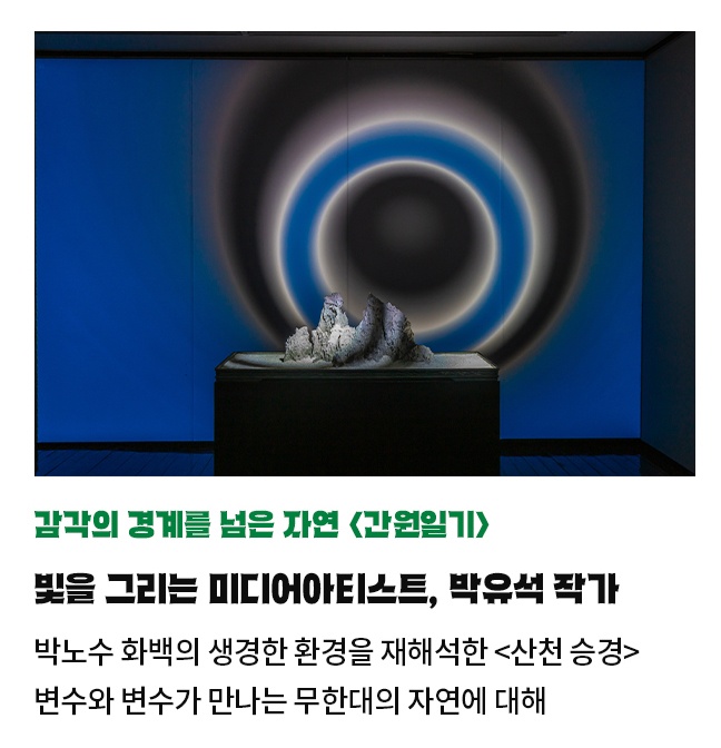 감각의 경계를 넘은 자연 <간원일기> | 빛의 단면을 그리는 미디어아티스트, 박유석 작가 | 박노수 화백의 생경한 환경을 재해석한 <산천 승경> | 변수와 변수가 만나는 무한대의 자연에 대해