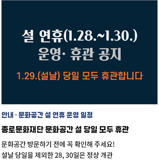 안내·문화공간 설 연휴 운영 일정 | 종로문화재단 문화공간 설 당일 모두 휴관 | 방문하기 전에 꼭 확인해 주세요! | 설날 당일 제외 28, 30일 문화공간 정상 개관