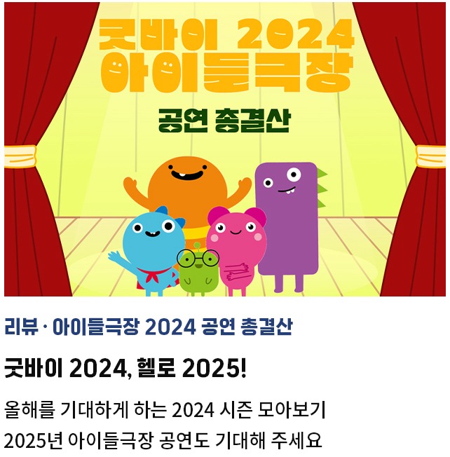 리뷰·아이들극장 2024 공연 총결산 | 굿바이 2024, 헬로 2025! | 올해를 기대하게 하는 2024 시즌 모아보기 | 2025년 아이들극장 공연도 기대해 주세요