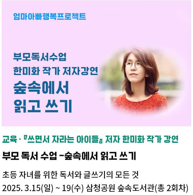 『쓰면서 자라는 아이들』 저자 한미화 작가 강연 | 부모 독서 수업 -숲속에서 읽고 쓰기 | 초등 자녀를 위한 독서와 글쓰기의 모든 것 | 2025. 3.15(일) ~ 19(수) 삼청공원 숲속도서관(총 2회차)