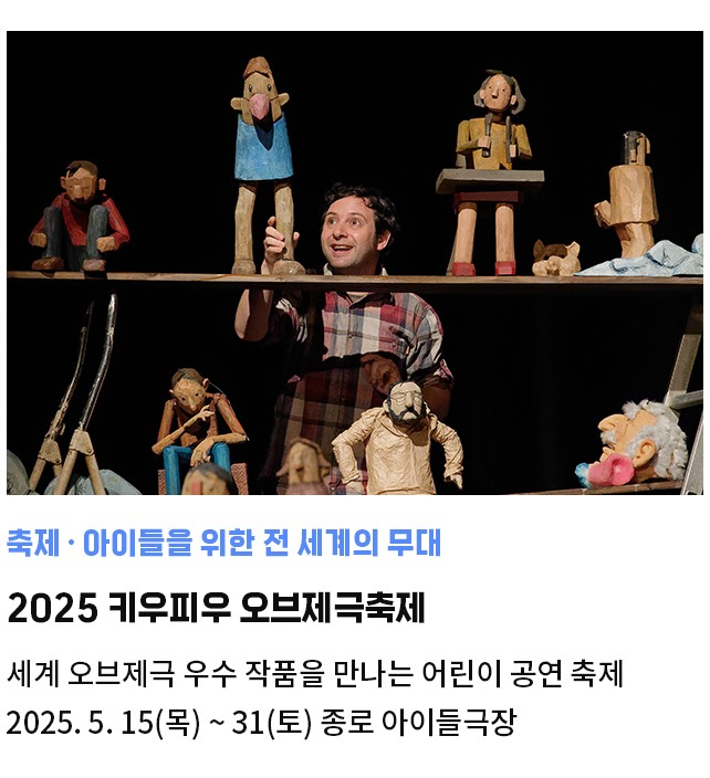 축제·아이들을 위한 전 세계의 무대 | 2025 키우피우 오브제극축제 | 세계 오브제극 우수 작품을 만나는 어린이 공연 축제 | 2025. 5. 15(목) ~ 31(토) 종로 아이들극장