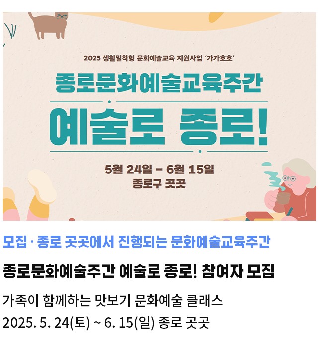 모집·종로 곳곳에서 진행되는 문화예술교육주간 | 종로문화예술주간 예술로 종로! 참여자 모집 | 가족이 함께하는 맛보기 문화예술 클래스 | 2025. 5. 24(토) ~ 6. 15(일) 종로 곳곳