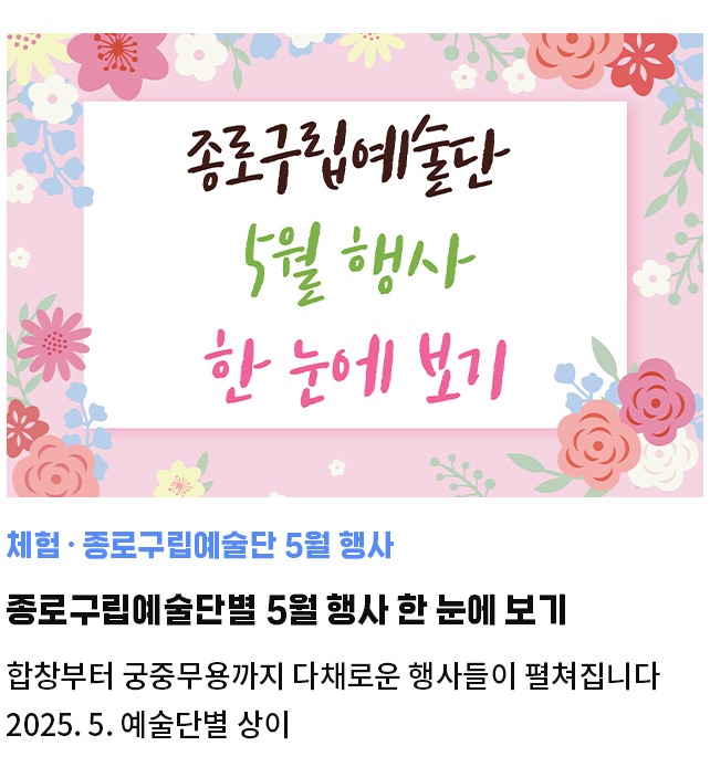 체험·종로구립예술단 5월 행사 | 종로구립예술단별 5월 행사 한 눈에 보기 | 합창부터 궁중무용까지 다채로운 행사들이 펼쳐집니다 | 2025. 5. 예술단별 상이