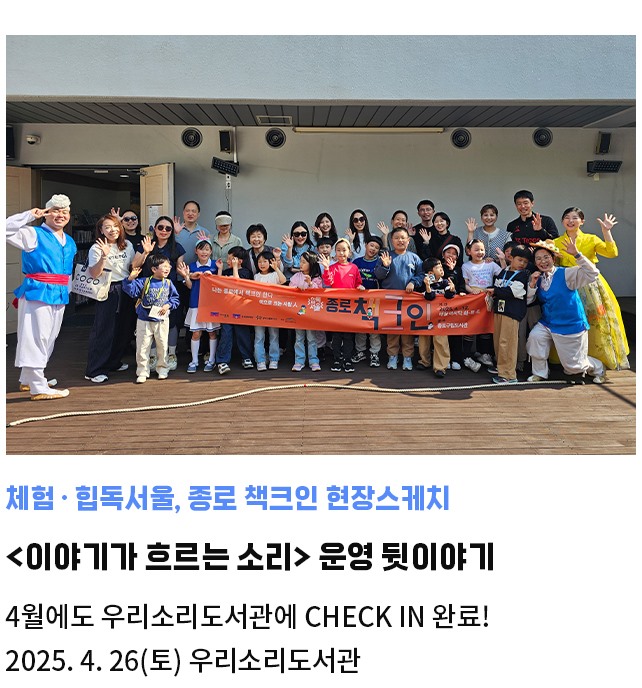 체험·힙독서울, 종로 책크인 현장스케치 | <이야기가 흐르는 소리> 운영 뒷이야기 | 4월에도 우리소리도서관에 check in 완료! | 2025. 4. 26(토) 우리소리도서관