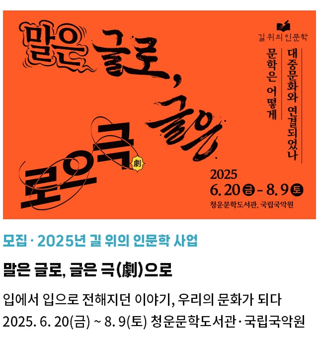 모집·2025년 길 위의 인문학 사업 | 말은 글로, 글은 극(劇)으로 | 입에서 입으로 전해지던 이야기, 우리의 문화가 되다 | 2025. 6. 20(금) ~ 8. 9(토) 청운문학도서관·국립국악원
