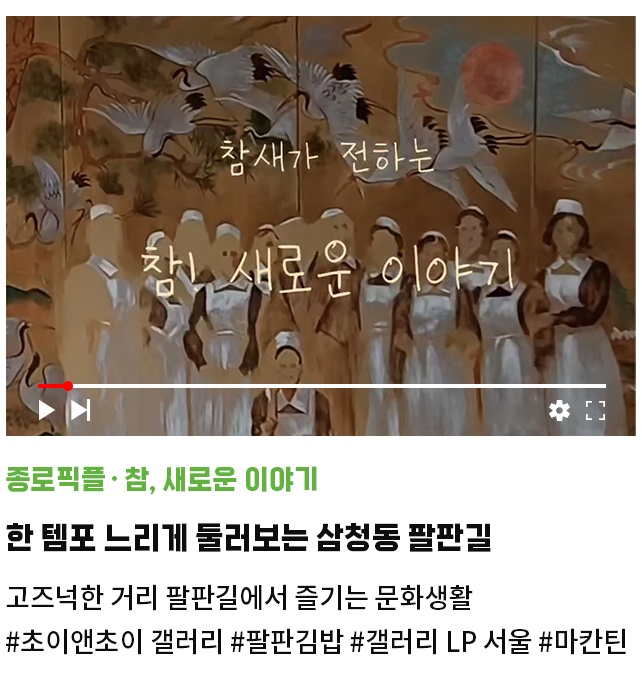 종로픽플·참, 새로운 이야기 | 한 템포 느리게 둘러보는 삼청동 팔판길 | 고즈넉한 거리 팔판길에서 즐기는 문화생활 | #초이앤초이 갤러리 #팔판김밥 #갤러리 LP 서울 #마칸틴