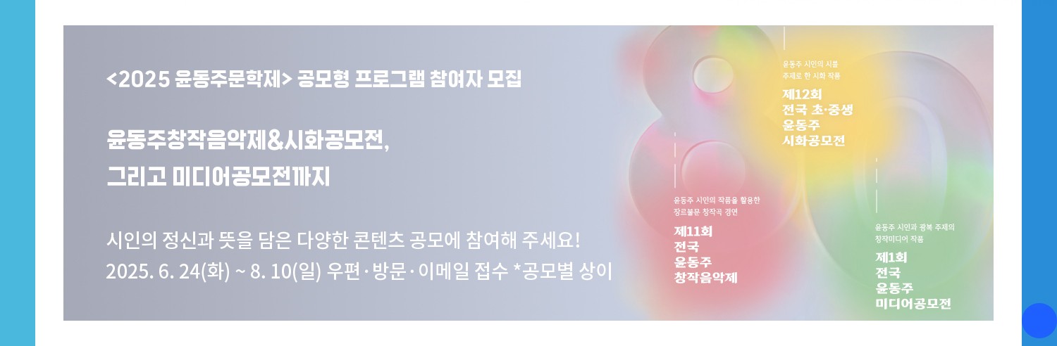 <2025 윤동주문학제> 공모형 프로그램 참여자 모집 | 윤동주창작음악제&시화공모전, 그리고 미디어공모전까지 | 시인을 기억하고 정신과 뜻을 담은 다양한 콘텐츠 공모에 참여해 주세요! | 2025. 6. 24(화) ~ 8. 10(일) 우편·방문·이메일 접수 *공모별 상이