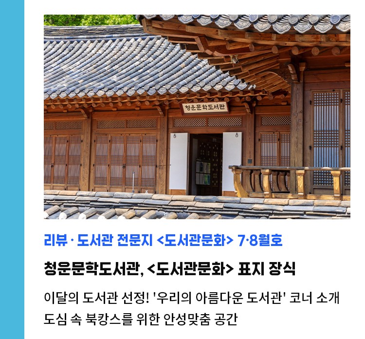 리뷰·도서관 전문지 <도서관문화> 7·8월호 | 청운문학도서관, <도서관문화> 표지 장식 | 이달의 도서관 선정! '우리의 아름다운 도서관' 코너 소개 | 도심 속 북캉스를 위한 안성맞춤 공간