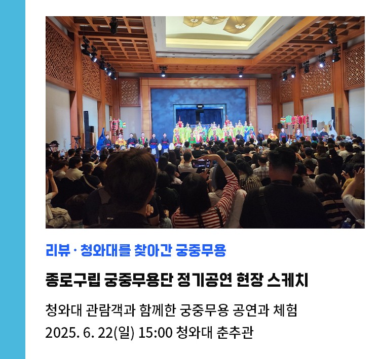 리뷰·청와대를 찾아간 궁중무용 | 2025 상반기 종로구립 궁중무용단 정기공연 현장 스케치 | 청와대 관람객과 함께한 궁중무용 공연·체험 | 2025. 6. 22(일) 15:00 청와대 춘추관