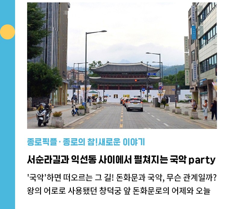 종로픽플·종로의 참!새로운 이야기 | 서순라길과 익선동 사이에서 펼쳐지는 국악 party | 국악'하면 떠오르는 그 길! 돈화문과 국악, 무슨 관계일까? | 왕의 어로로 사용됐던 창덕궁 앞 돈화문로의 어제와 오늘