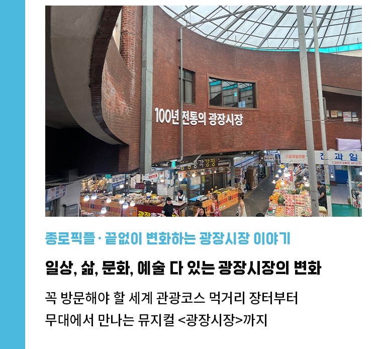 종로픽플·끝없이 변화하는 광장시장 이야기 | 일상, 삶, 문화, 예술 다 있는 광장시장이 변화 | 꼭 방문해야 할 세계 관광코스 먹거리 장터부터 | 무대에서 만나는 뮤지컬 <광장시장>까지
