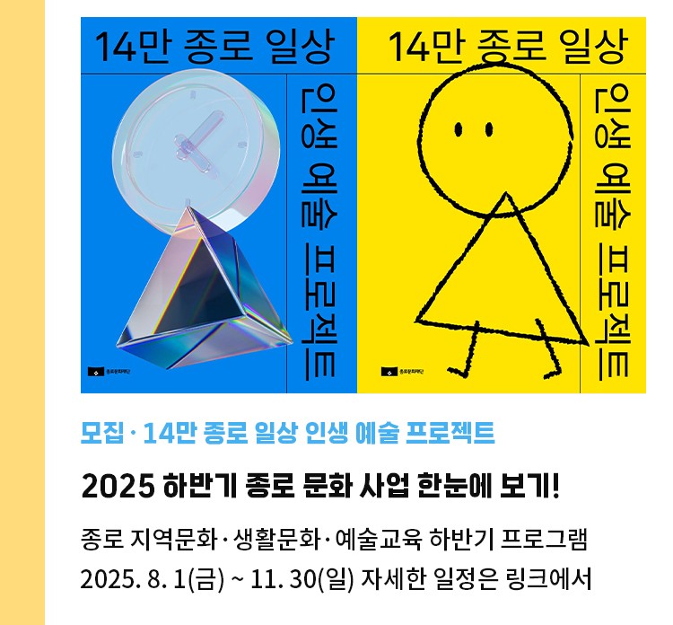 모집·14만 종로 일상 인생 예술 프로젝트 | 2025 하반기 종로 문화 사업 한눈에 보기! | 종로 지역문화·생활문화·예술교육 하반기 프로그램 | 2025. 8. 1(금) ~ 11. 30(일) 자세한 일정은 링크에서