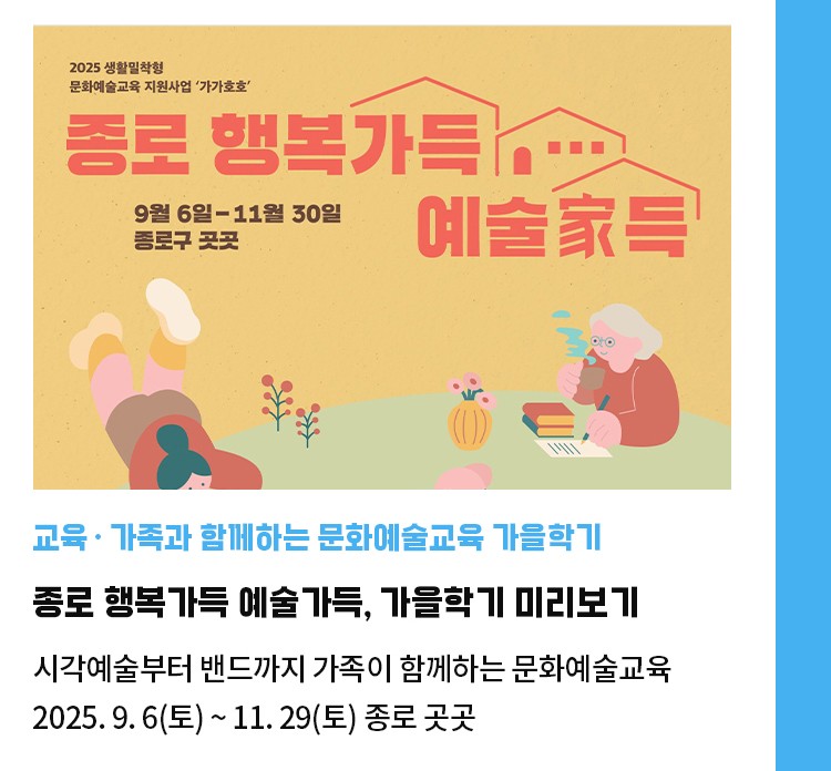 교육·가족과 함께하는 문화예술교육 가을학기 | 종로 행복가득 예술가득, 가을학기 미리보기 | 시각예술부터 밴드까지 가족이 함께하는 문화예술교육 | 2025. 9. 6(토) ~ 11. 29(토) 종로 곳곳