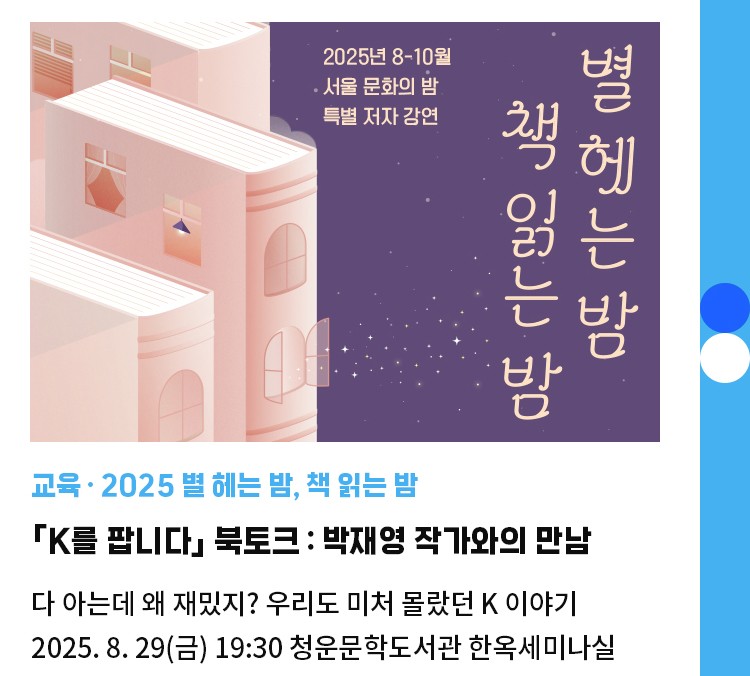 교육·2025 별 헤는 밤, 책 읽는 밤 | 「K를 팝니다」 북토크 : 박재영 작가와의 만남 | 다 아는데 왜 재밌지? 우리도 미처 몰랐던 K 이야기 | 2025. 8. 29(금) 19:30 청운문학도서관 한옥세미나실