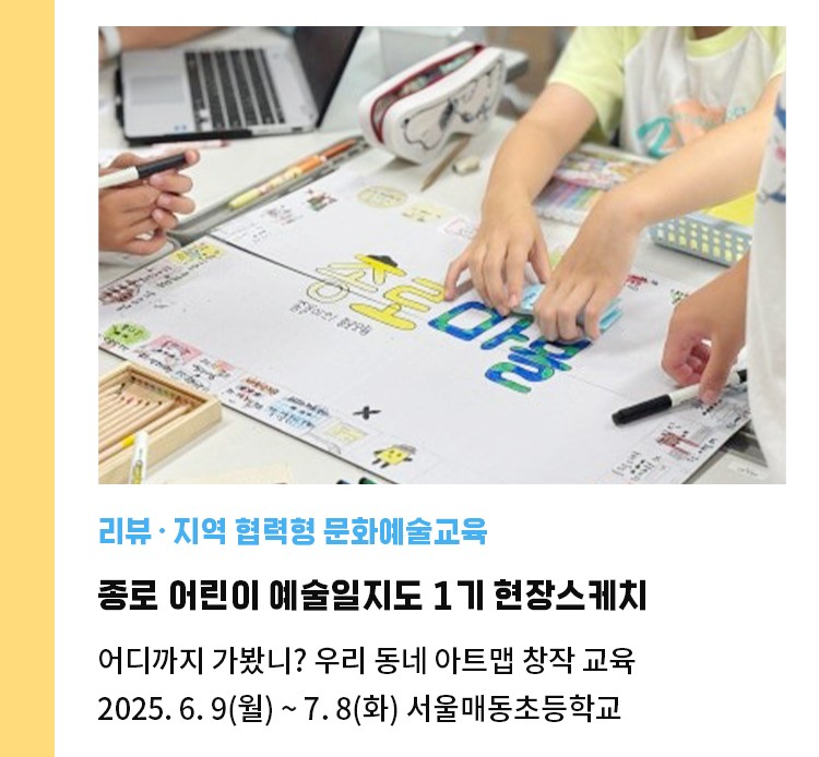 리뷰·지역 협력형 문화예술교육 | 종로 어린이 예술일지도 1기 현장스케치 | 어디까지 가봤니? 우리 동네 아트맵 창작 교육 | 2025. 6. 9(월) ~ 7. 8(화) 서울매동초등학교