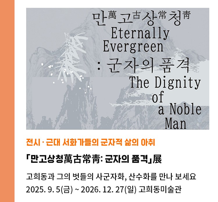 전시·근대 서화가들의 군자적 삶의 아취 | 고희동미술관 「만고상청萬古常靑: 군자의 품격」展 | 고희동과 그의 벗들의 사군자화, 산수화를 만나 보세요 | 2025. 9. 5(금) ~ 2026. 12. 27(일) / 고희동미술관