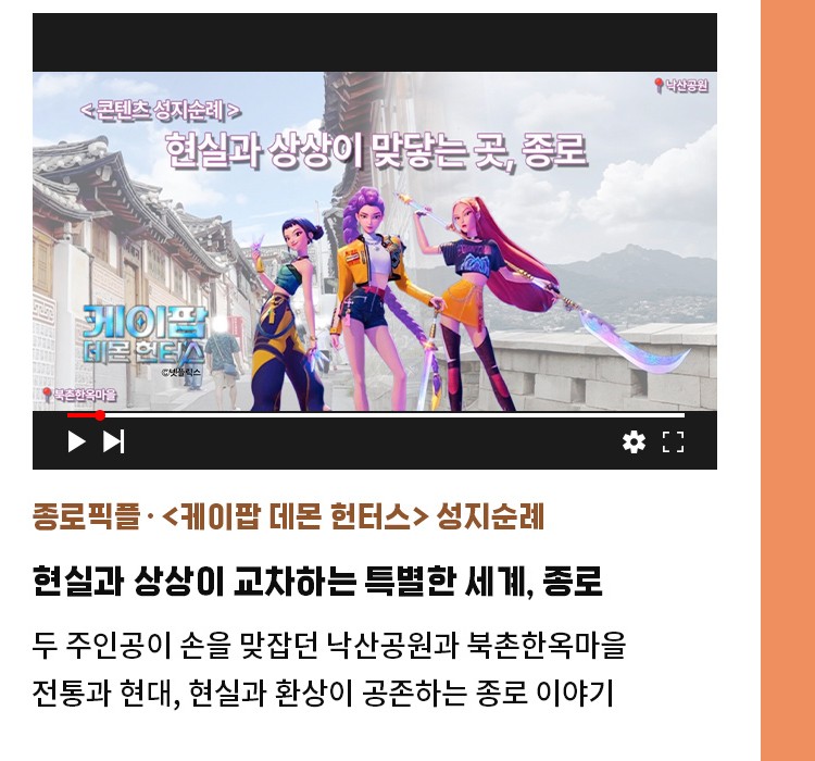 종로픽플·<케이팝 데몬 헌터스> 성지순례 | 현실과 상상이 교차하는 특별한 세계, 종로 | 두 주인공이 손을 맞잡던 낙산공원과 북촌한옥마을 | 전통과 현대, 현실과 환상이 공존하는 종로 이야기