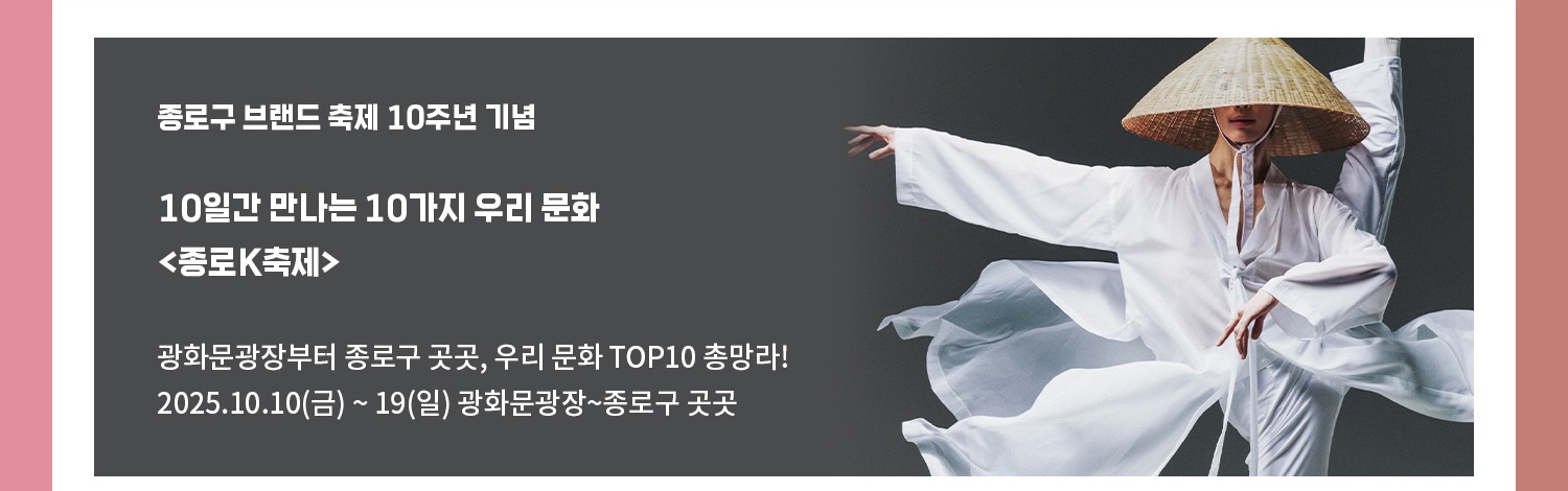 종로구 브랜드 축제 10주년 기념 | 10일간 만나는 10가지 우리 문화 <종로K축제> | 광화문광장부터 종로구 곳곳, 우리 문화 TOP10 총망라! | 2025.10.10(금) ~ 19(일) 광화문광장~종로구 곳곳