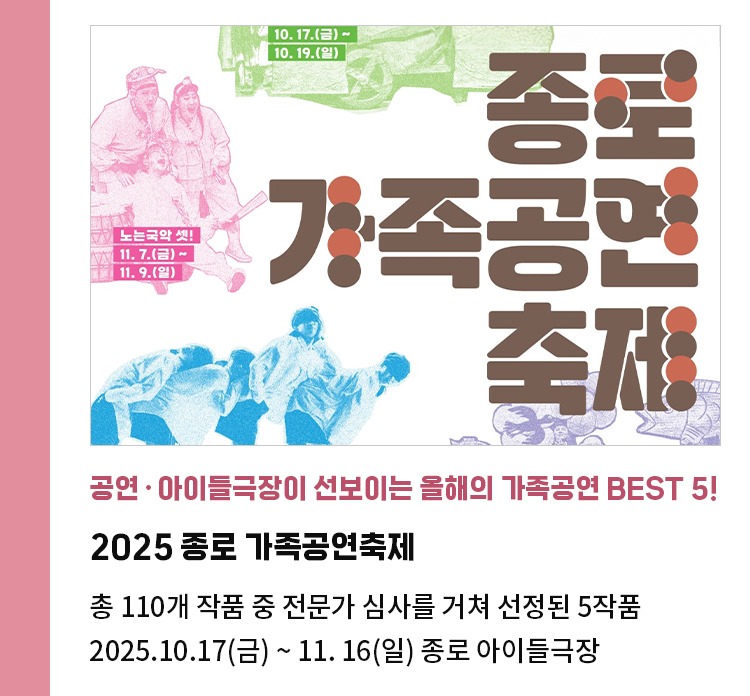 공연·아이들극장이 선보이는 올해의 가족공연 Best 5! | 2025 종로 가족공연축제 | 총 110개 작품 중 전문가 심사를 거쳐 선정된 5작품 | 2025.10.17(금) ~ 11. 16(일) 종로 아이들극장