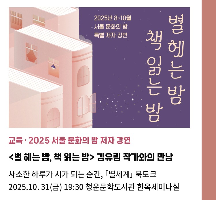 교육·2025 서울 문화의 밤 저자 강연 | <별 헤는 밤, 책 읽는 밤> 김유림 작가와의 만남 | 사소한 하루가 시가 되는 순간, 「별세계」 북토크 | 2025.10. 31(금) 19:30 청운문학도서관 한옥세미나실