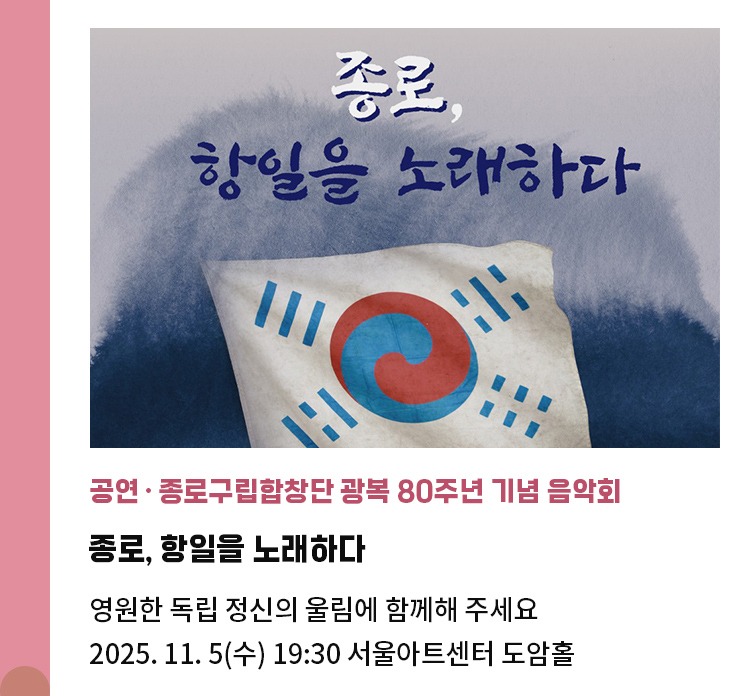 공연·종로구립합창단 광복 80주년 기념 음악회 | 종로, 항일을 노래하다 | 영원한 독립 정신의 울림에 함께해 주세요 | 2025. 11. 5(수) 19:30 서울아트센터 도암홀