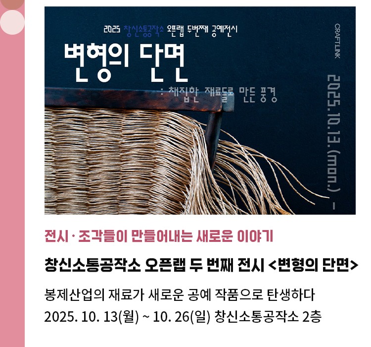 전시·조각들이 만들어내는 새로운 이야기 | 창신소통공작소 오픈랩 두 번째 전시 <변형의 단면> | 봉제산업의 재료가 모아 새로운 공예 작품 탄생하다 | 2025. 10. 13(월) ~ 10. 26(일) 창신소통공작소 2층