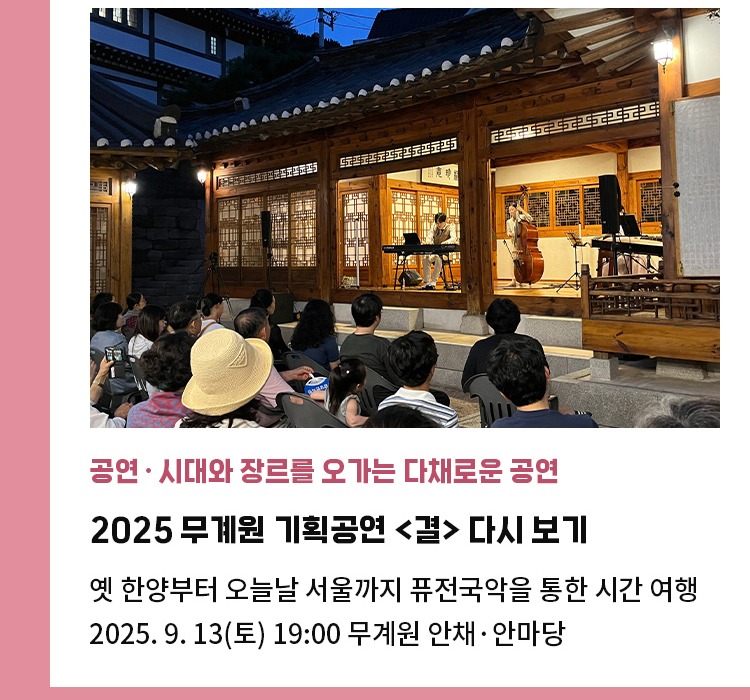공연·시대와 장르를 오가는 다채로운 공연 | 2025 무계원 기획공연 <결> 다시 보기 | 옛 한양부터 오늘날 서울까지 퓨전국악을 통한 시간 여행 | 2025. 9. 13(토) 19:00 무계원 안채·안마당