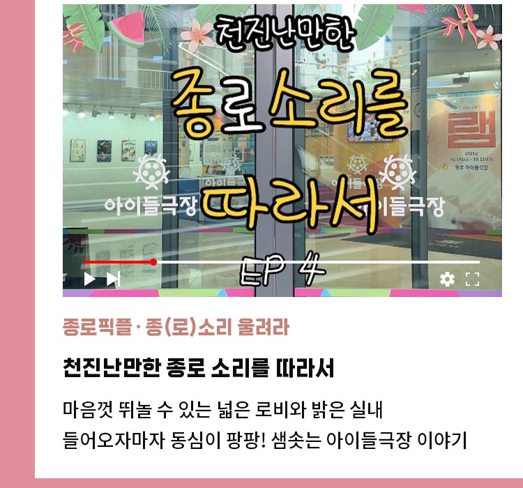 종로픽플·종(로)소리 울려라 | 천진난만한 종로 소리를 따라서 | 마음껏 뛰놀 수 있는 넓은 로비와 밝은 실내 | 들어오자마자 동심이 팡팡! 샘솟는 아이들극장 이야기