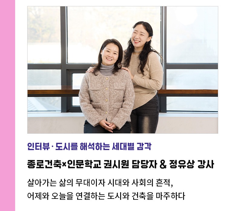 도시를 해석하는 세대별 감각 | 시간을 품은 도시를 읽다, 종로건축×인문학교 | 살아가는 삶의 무대이자 시대와 사회의 흔적 | 어제와 오늘을 연결하는 도시와 건축을 마주하다