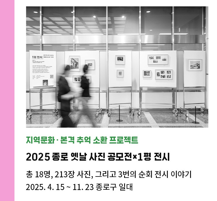 지역문화·본격 추억 소환 프로젝트 | 2025 종로 옛날 사진 공모전×1평 전시 | 총 18명, 213장 사진, 그리고 3번의 순회 전시 이야기 | 2025. 4. 15 ~ 11. 23 종로구 일대