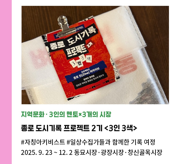 지역문화·3인의 멘토×3개의 시장 | 종로 도시기록 프로젝트 2기 <3인 3색> | #자칭아키비스트 #일상수집가들과 함께한 기록 여정 | 2025. 9. 23 ~ 12. 2 동묘시장·광장시장·창신골목시장