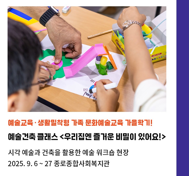 생활밀착형 가족 문화예술교육 가을학기! | 예술건축 클래스 : 우리집엔 즐거운 비밀이 있어요! | 시각 예술과 건축을 활용한 예술 워크숍 현장 | 2025. 9. 6 ~ 27 종로종합사회복지관