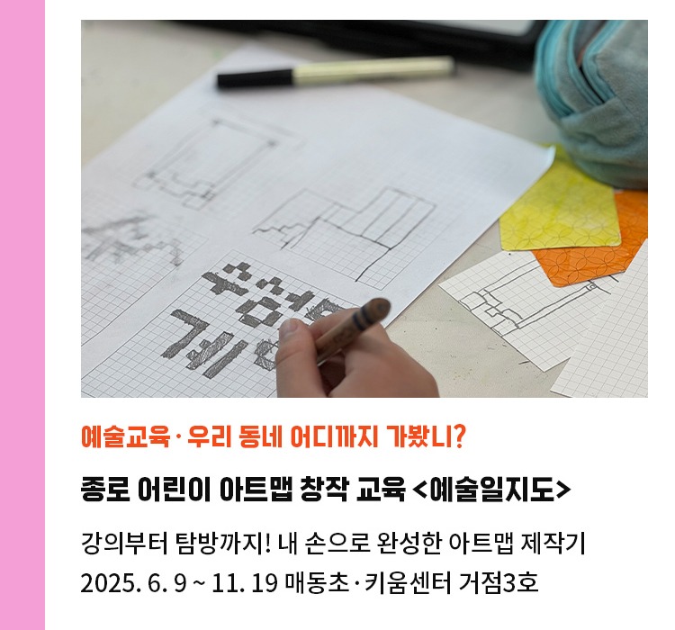 예술교육·우리 동네 어디까지 가봤니? | 종로 어린이 아트맵 창작 교육 <예술일지도> | 강의부터 탐방까지! 내 손으로 완성한 아트맵 제작기 | 2025. 6. 9 ~ 11. 19 매동초·키움센터 거점3호