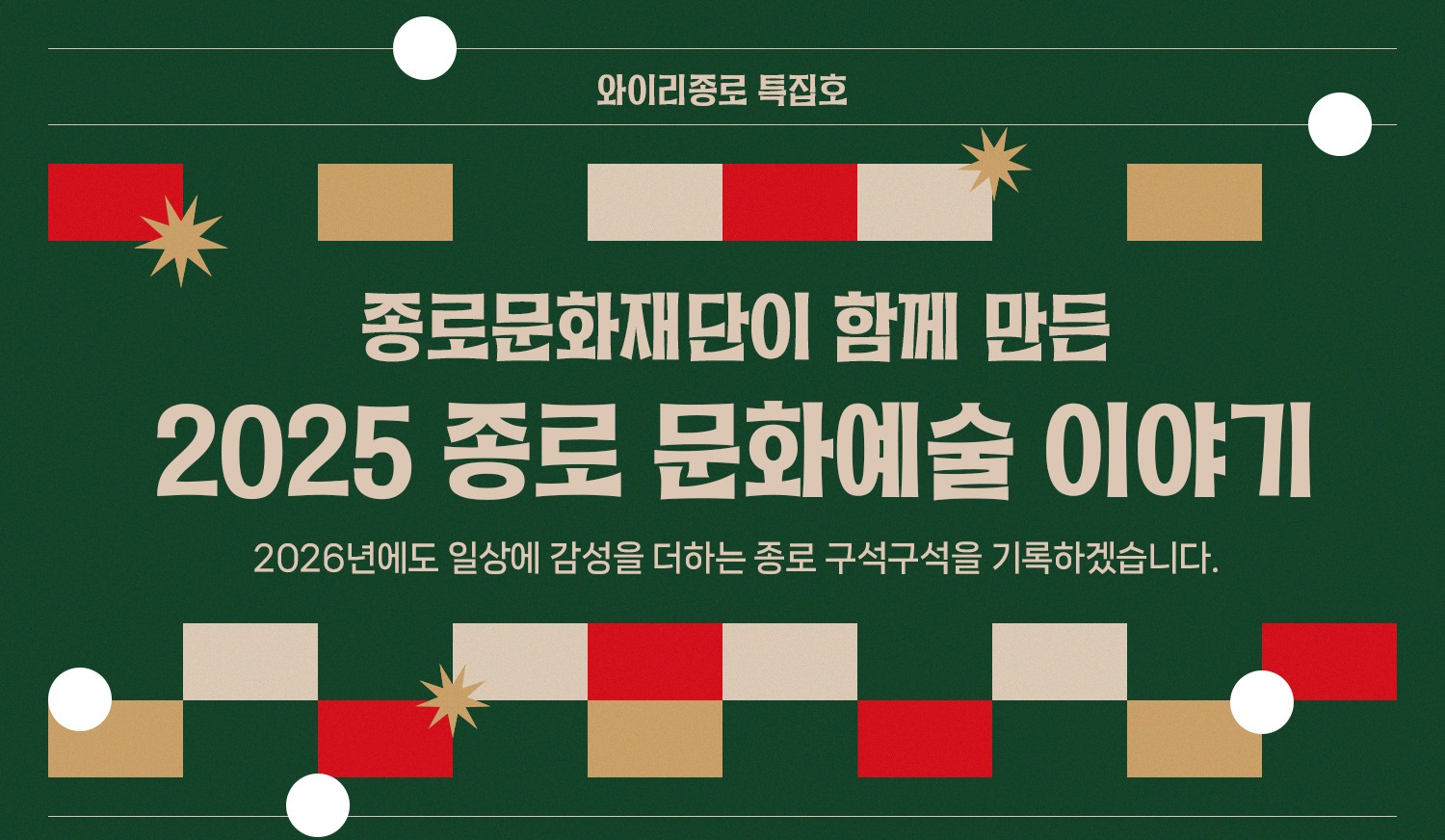 [2025 뉴스레터 와이리종로 특집호] 한 해 동안 종로문화재단이 함께 만든 종로 문화예술 이야기 | 2026년에도 일상에 감성을 더하는 종로 구석구석을 기록하겠습니다.