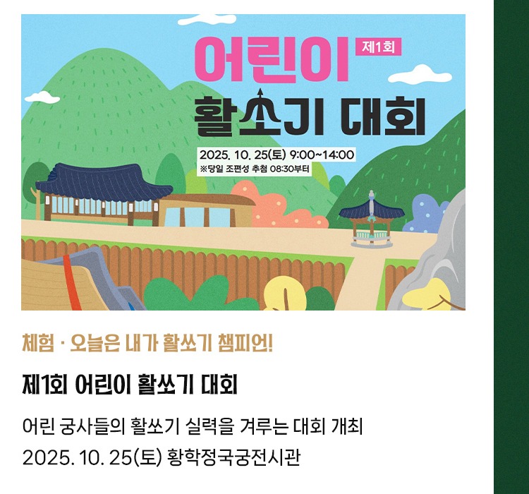 체험·오늘은 내가 활쏘기 챔피언! | 제1회 어린이 활쏘기 대회 | 어린 궁사들의 활쏘기 실력을 겨루는 대회 개최 | 2025. 10. 25(토) 황학정국궁전시관