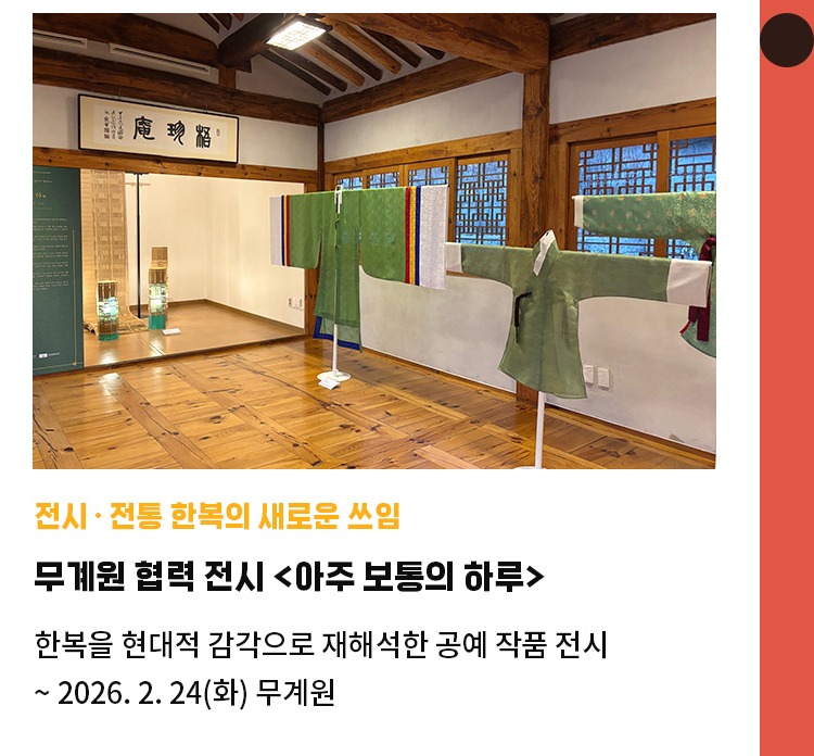 전시·전통 한복의 새로운 쓰임 | 무계원 협력 전시 <아주 보통의 하루> | 한복을 현대적 감각으로 재해석한 공예 작품 전시 | ~ 2026. 2. 24(화) 무계원