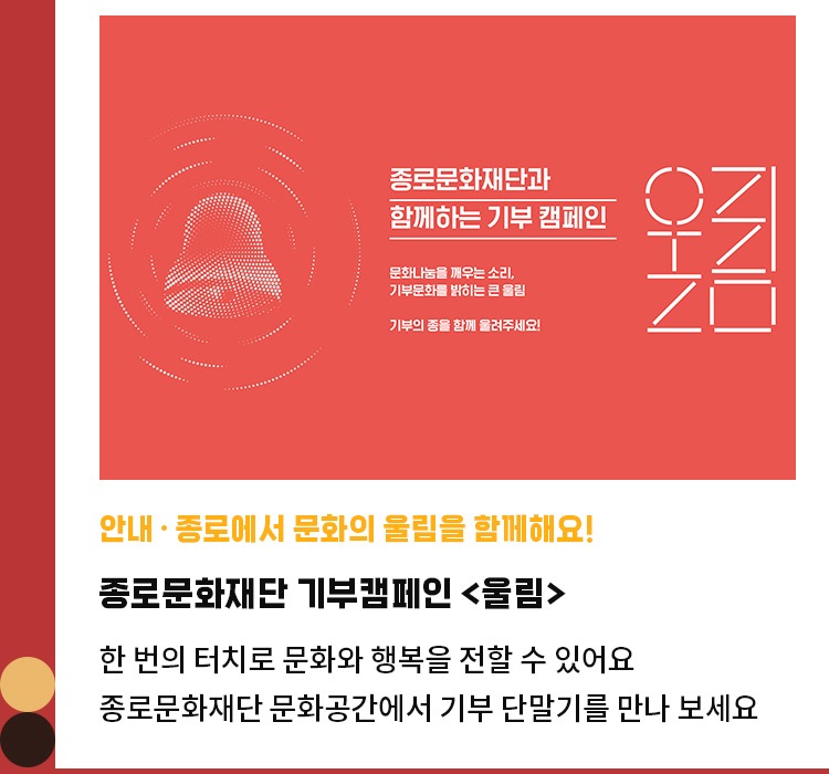 안내·종로에서 문화의 울림을 함께해요! | 종로문화재단 기부캠페인 <울림> | 한 번의 터치로 문화와 행복을 전할 수 있어요 | 종로문화재단 문화공간에서 기부 단말기를 만나 보세요