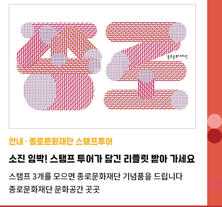 안내·종로문화재단 스탬프투어 | 소진 임박! 스탬프 투어가 담긴 리플릿 받아 가세요 | 스탬프 3개를 모으면 종로문화재단 기념품을 드립니다 | 종로문화재단 문화공간 곳곳
