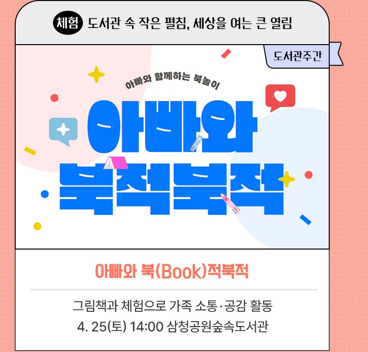 체험·도서관 속 작은 펼침, 세상을 여는 큰 열림 | 아빠와 북(Book)적북적 | 그림책과 체험으로 가족 소통·공감 활동 | 4. 25(토) 14:00 삼청공원숲속도서관