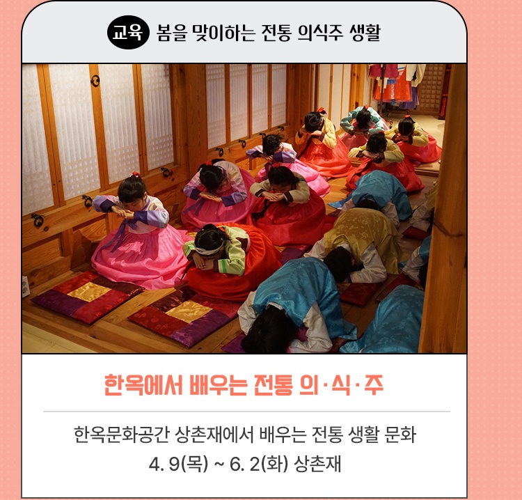 교육·봄을 맞이하는 전통 의식주 생활 | 한옥에서 배우는 전통 의·식·주 | 한옥문화공간 상촌재에서 배우는 전통 생활 문화 | 4. 9(목) ~ 6. 2(화) 상촌재