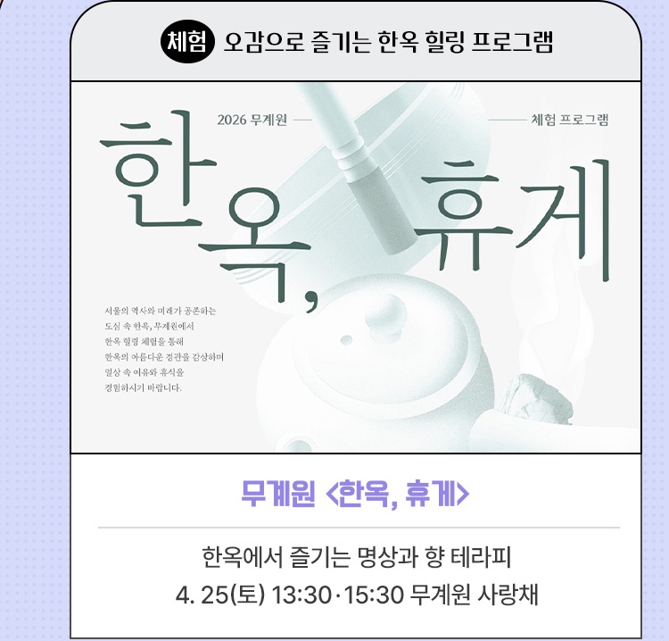 체험·오감으로 즐기는 한옥 힐링 프로그램 | 무계원 <한옥, 휴게> | 한옥에서 즐기는 명상과 향 테라피 | 4. 25(토) 13:30·15:30 무계원 사랑채