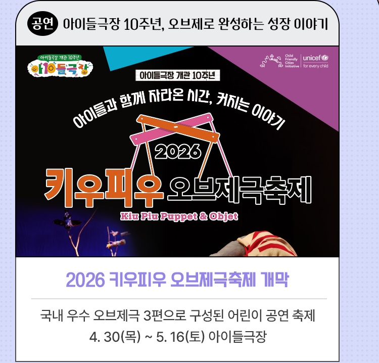 공연·아이들극장 10주년, 오브제로 완성하는 성장 이야기 | 2026 키우피우 오브제극축제 개막 | 국내 우수 오브제극 3편으로 구성된 어린이 공연 축제 | 4. 30(목) ~ 5. 16(토) 아이들극장
