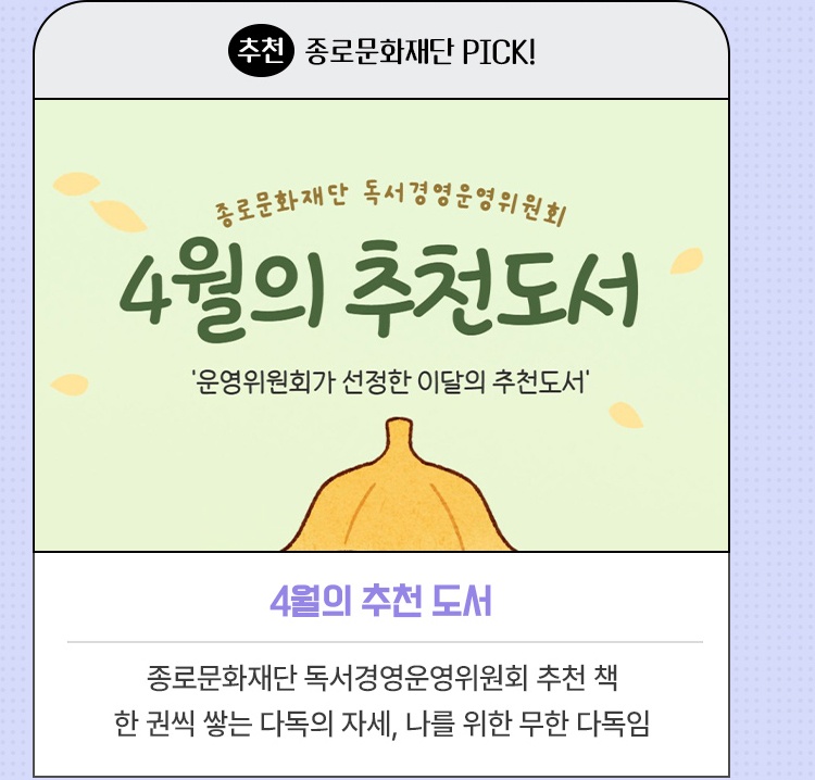 추천·종로문화재단 PICK! | 4월의 추천 도서 | 종로문화재단 독서경영운영위원회 추천 책 | 한 권씩 쌓는 다독의 자세, 나를 위한 무한 다독임