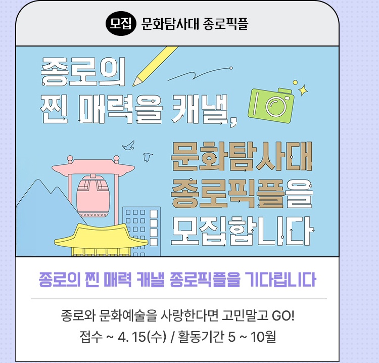 모집·문화탐사대 종로픽플 | 종로의 찐 매력 캐낼 종로픽플을 기다립니다 | 종로와 문화예술을 사랑한다면 고민말고 GO! | 접수 ~ 4. 15(수) / 활동기간 5 ~ 10월